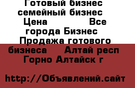 Готовый бизнес (семейный бизнес) › Цена ­ 10 000 - Все города Бизнес » Продажа готового бизнеса   . Алтай респ.,Горно-Алтайск г.